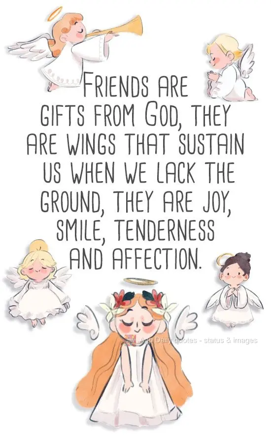 Friends are gifts from God. They are wings that sustain us when we can't find the ground. They are joy, smiles, tenderness, and affection.