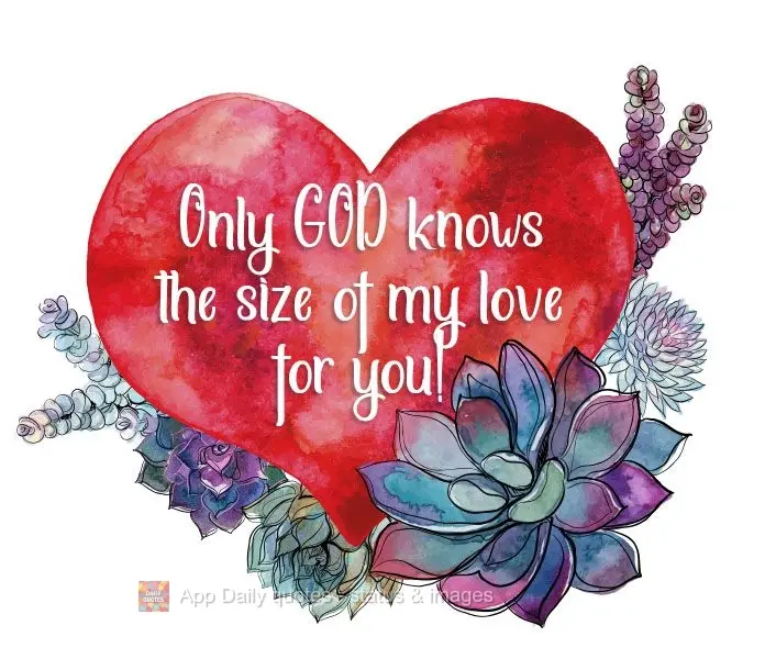 Only GOD knows the size of my love for you!