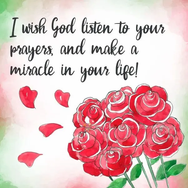 Desejo que Deus ouça suas preces, e faça um milagre em sua vida! 
