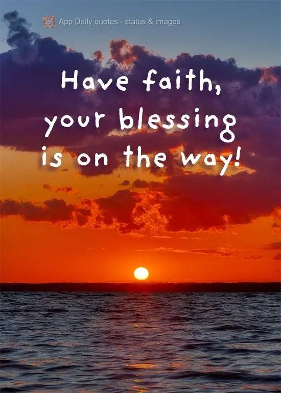 Have faith, your blessing is on the way!