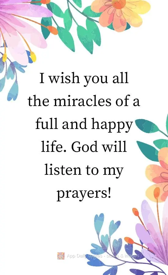 I wish you all the miracles of a full and happy life. God will listen to my prayers!