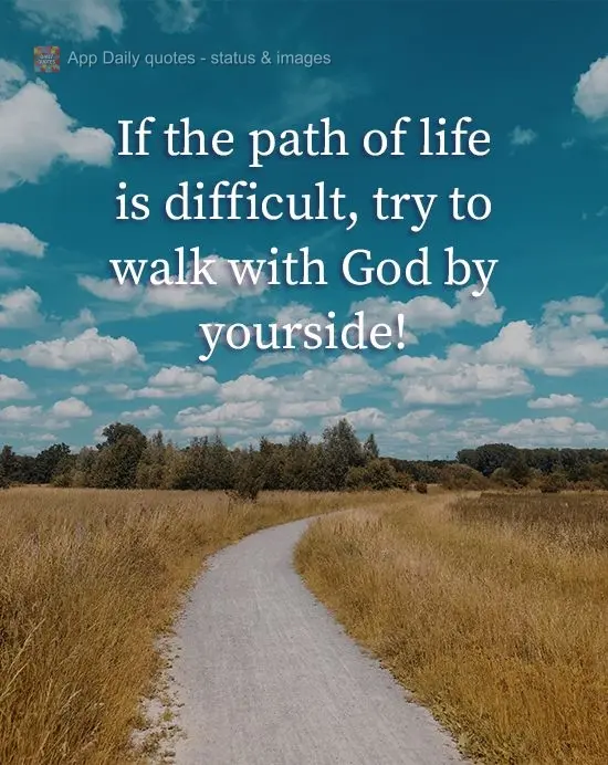 Se o caminho da vida está difícil, tente andar com Deus ao seu lado!
