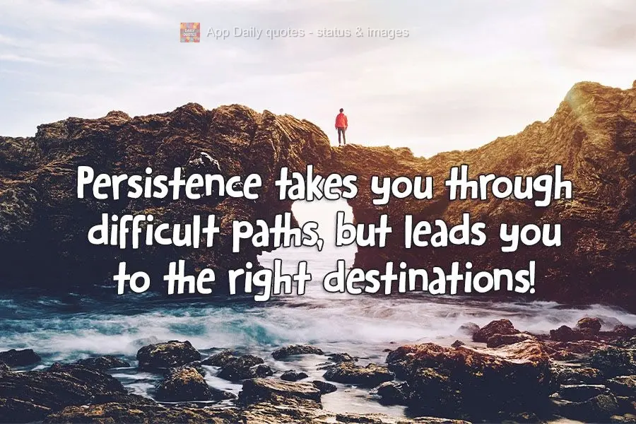 A persistência o faz passar por caminhos difíceis, mas leva você para os destinos certos!
