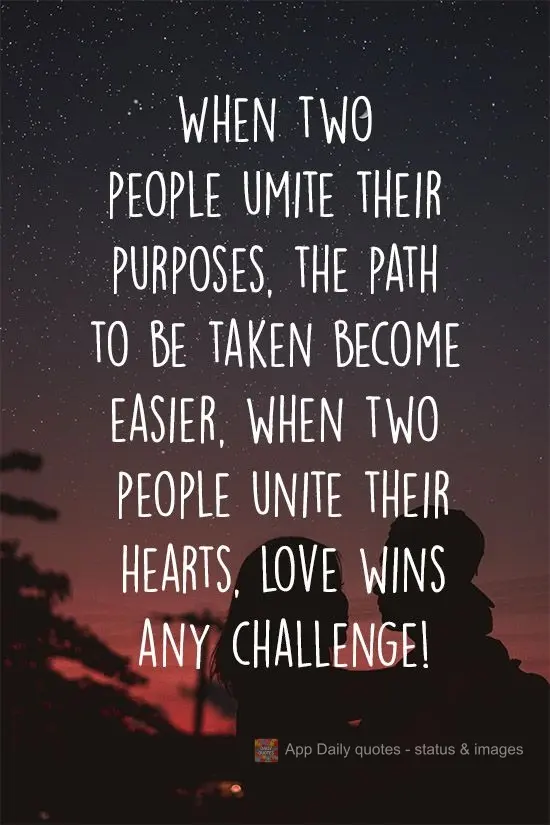 When two people unite their purposes, the path to be taken becomes easier. When two people unite their hearts, love conquers any challenges!