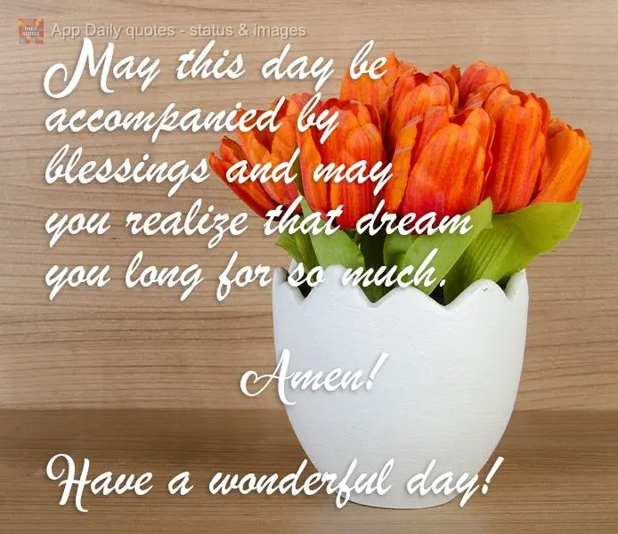 Que esse dia venha acompanhado de bênçãos e que você realize aquele sonho que tanto almeja. Amém! 
 Tenha um maravilhoso dia!