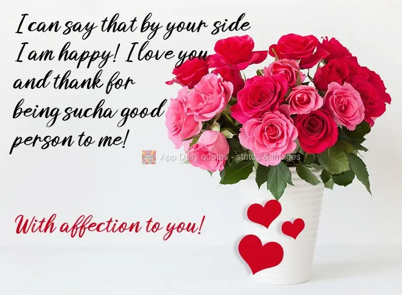 I can say that by your side I am happy!
I love you, and I thank you for being such a good person to me! With love, for you!