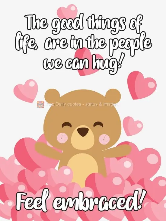 The good things of life, are in the people we can hug! Feel embraced!