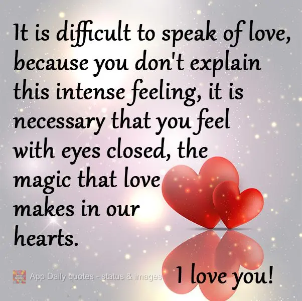 It is difficult to speak of love, because you don't explain this intense feeling, it is necessary that you feel with eyes closed, the magic that love mak...