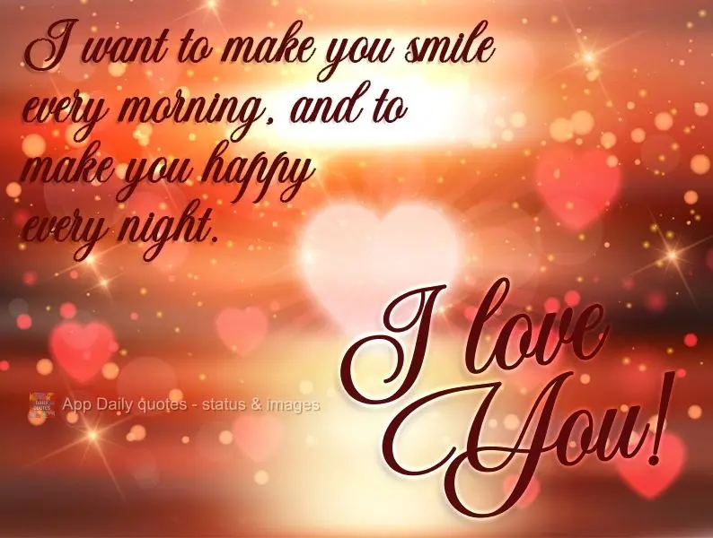 Quero te fazer sorrir todas as manhãs, e te fazer feliz todas as noites. 
 Eu amo você!