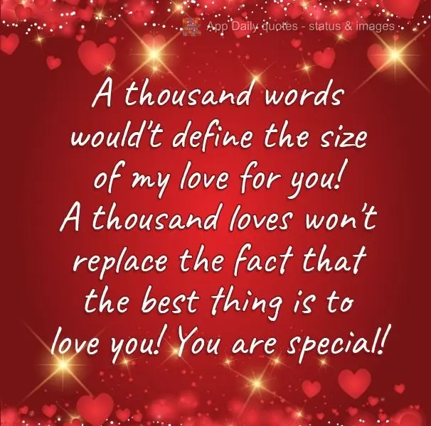 Mil palavras não definiriam o tamanho do meu amor por você! Mil amores não substituem o fato de que a melhor coisa é amar você! Você é especial!
...