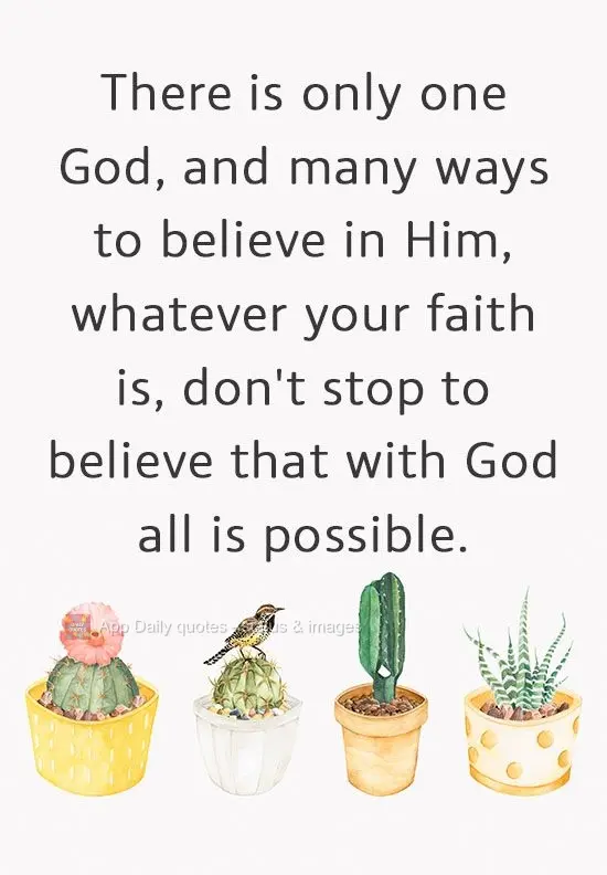 Só há um Deus, e há vários jeitos de crer nele. Seja lá qual for sua fé, não deixe de acreditar que com Deus tudo é possível.
