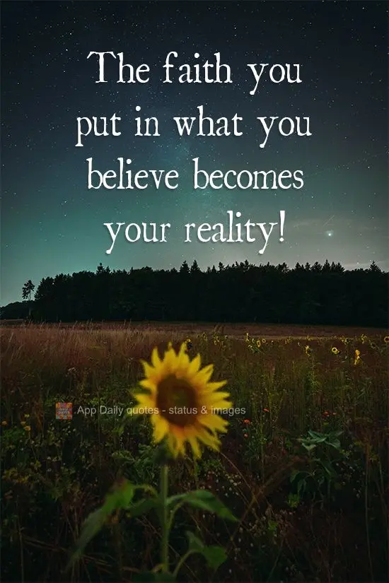 The faith you put in what you believe in becomes your reality!