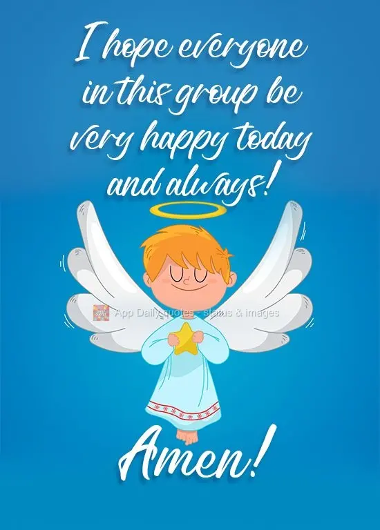 I hope everyone in this group is very happy today and always! Amen!