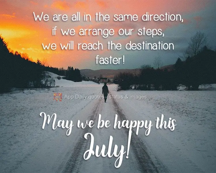 Estamos todos caminhando na mesma direção, se combinarmos nossos passos, chegaremos ao destino mais rápido! 
 Que sejamos felizes neste mês de Julho...
