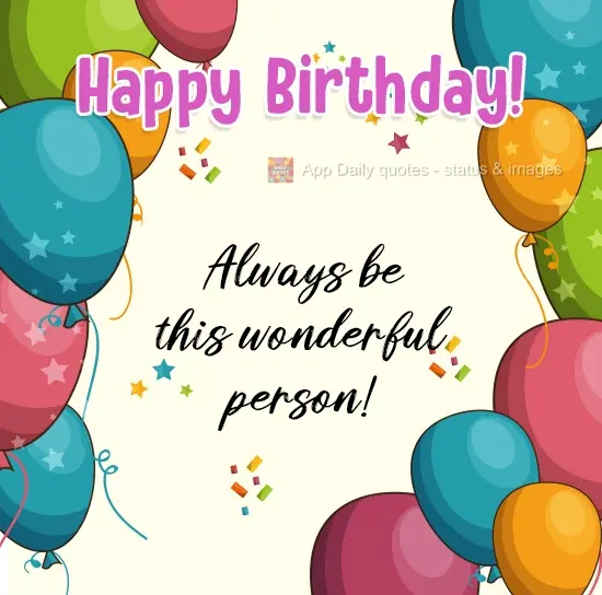 Always be the wonderful person you are! Happy Birthday!