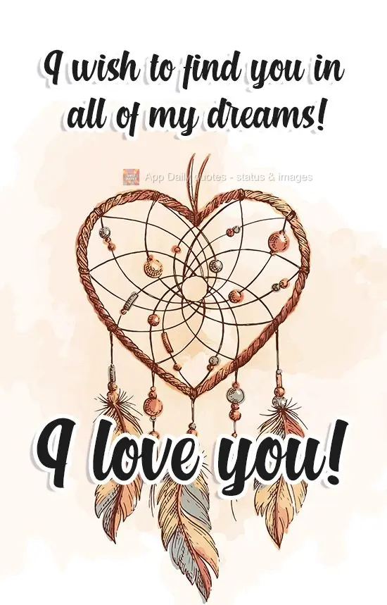 I wish to see you in all of my dreams! I love you!