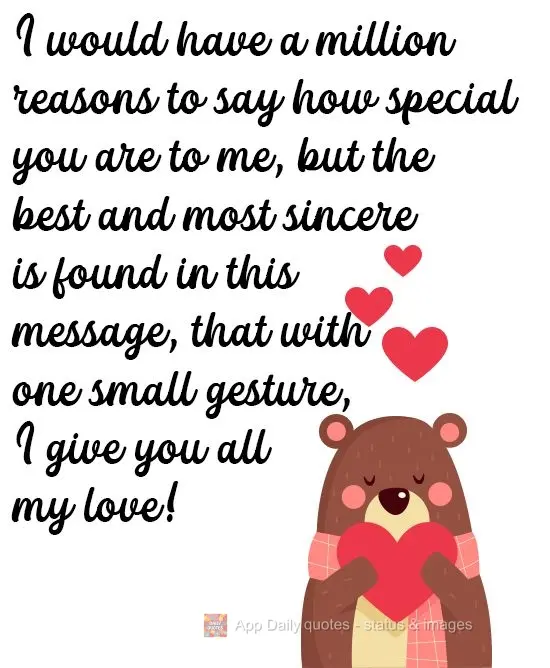 I have a million reasons for saying how special you are to me, but the best and most sincere one is found in this message, that with one small gesture, I...