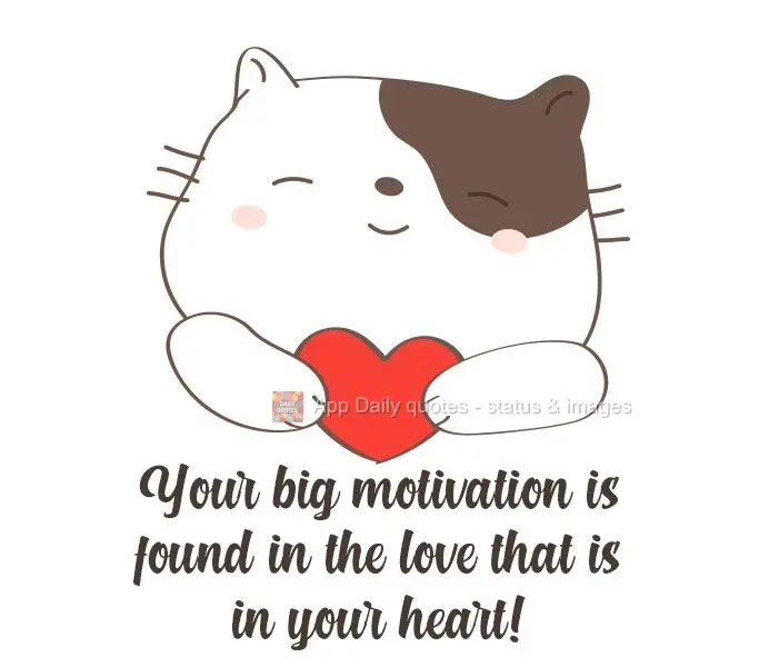 Your greatest motivation is found in the love that is in your heart!