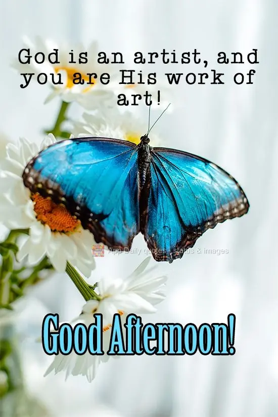God is an artist, and you are His work of art! Good Afternoon!