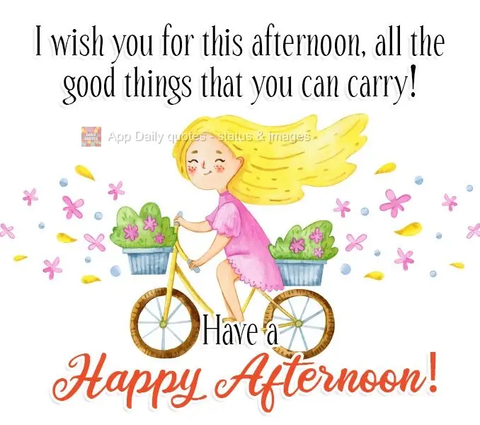 I wish for you this afternoon, all the good things that you can carry! Have a Happy Afternoon!
