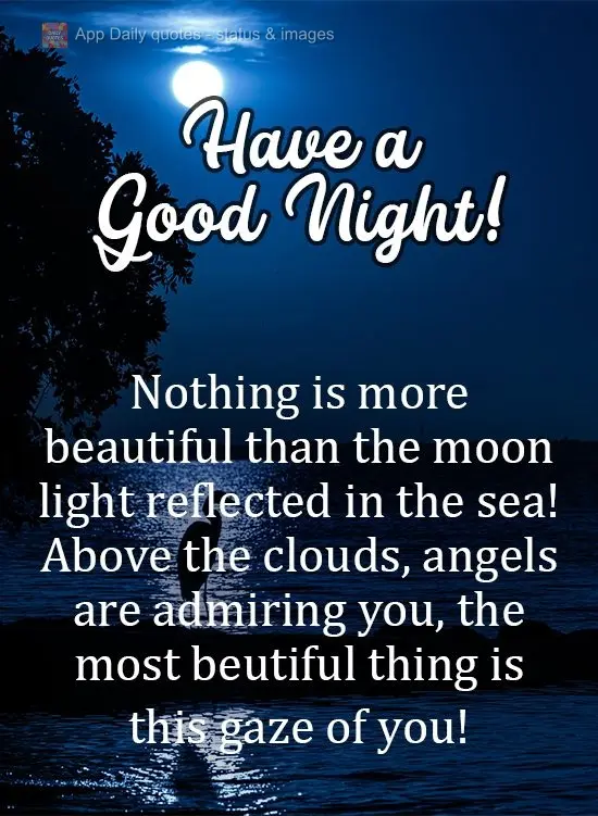 Nada é mais lindo que a luz refletida da lua no mar! Sobre as nuvens, anjos estão a te admirar. Que coisa mais linda é esse seu olhar! 
 Tenha uma Bo...