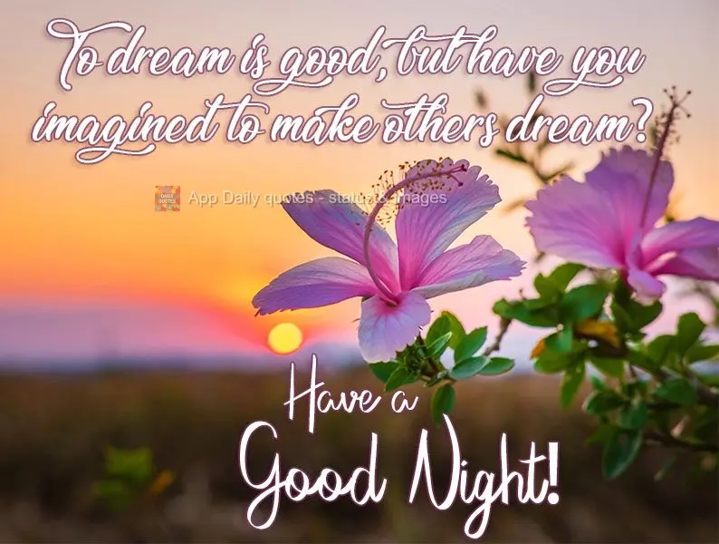 Sonhar é bom, mas já imaginou poder fazer os outros sonharem? 
 Tenha uma boa Noite!