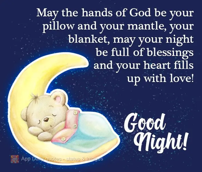 May the hands of God be your pillow and your mantle, your blanket. May your night be full of blessings and your heart fill up with love! Good Night!