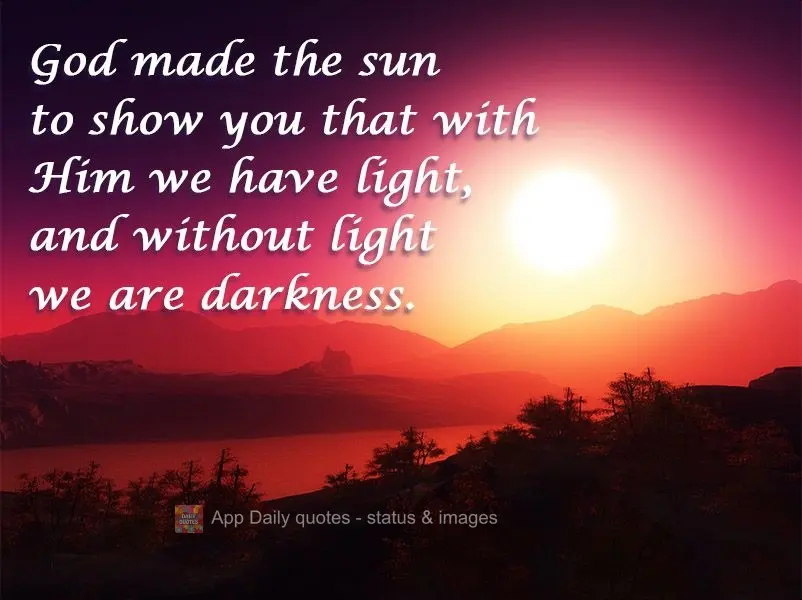 Deus fez o sol para mostrar que com ele  temos luz, e sem luz somos trevas.
