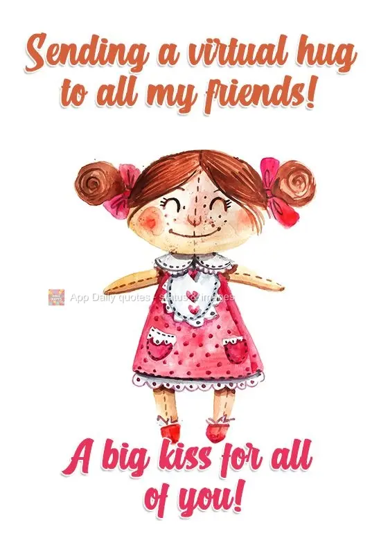 Sending a virtual hug to all my friends! A big kiss for all of you!