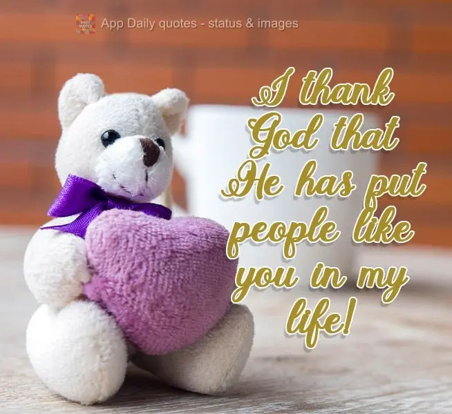 I thank God that He has put people like you in my life!