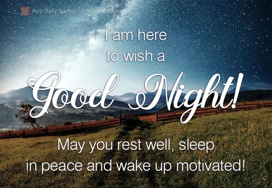 I am here to wish you a Good Night! May you rest well, sleep in peace, and wake up motivated!