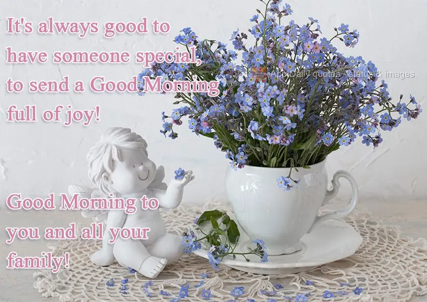 It's always good to have someone special, to send a Good Morning full of joy! Good Morning to you and all your family!