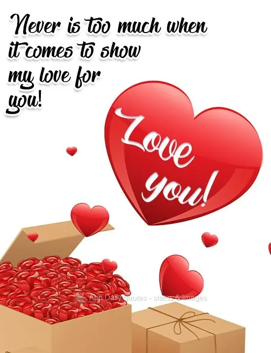 It is never too much when it comes to showing my love for you! Love you!