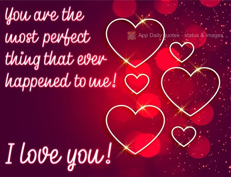 Você é a coisa mais perfeita que já me aconteceu! 
 Eu te amo!