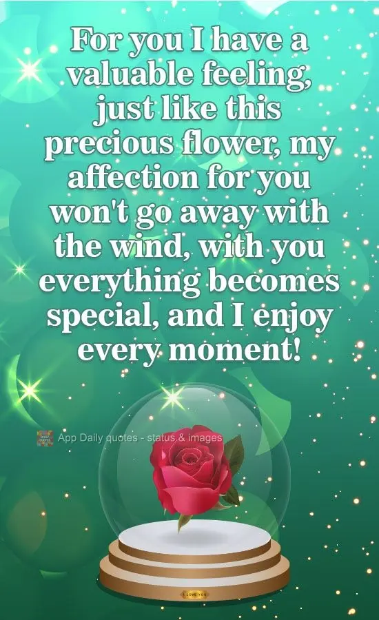 I have a sweet feelings for you. Just like this treasured flower, my affection for you won't be blown away with the wind. With you, everything becomes sp...