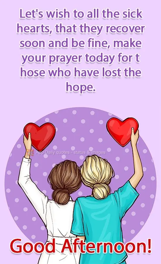 Let's wish for all the sick hearts to recover soon and be ok. Pray today for those who have lost hope. Good Afternoon!
