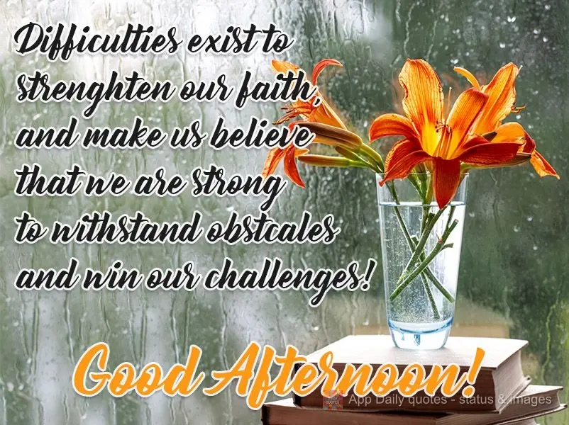 Difficulties exist to strengthen our faith and make us believe that we are strong enough to withstand obstacles and conquer any challenges! Good Afternoo...