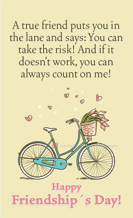 A true friend puts you on the track and says: Take the risk! And if it doesn't work out, you can always count on me! Happy Friendship Day!