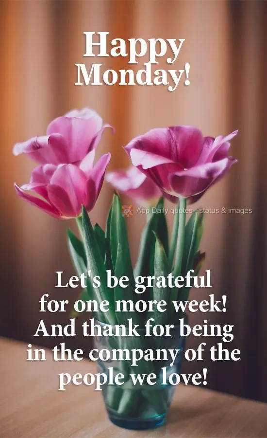 Let's be grateful for another week! And give thanks for being in the company of the people we love! Happy Monday!