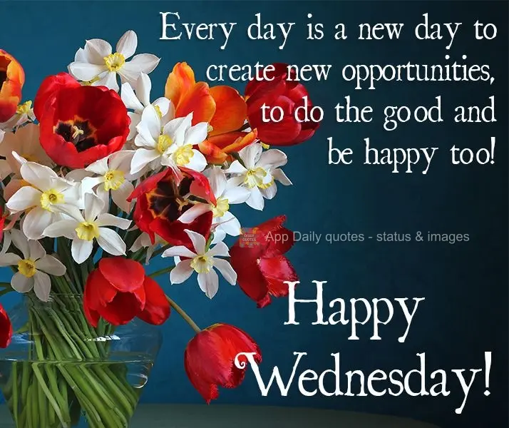 Every day is a new day to create new opportunities, to do good and be happy too! Happy Wednesday!