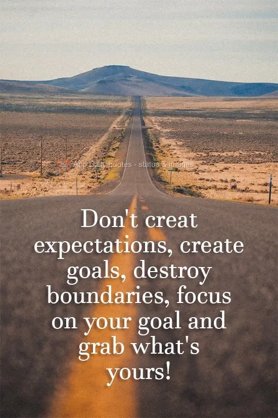Don't create expectations, create goals. Destroy boundaries, focus on your goal, and take what's yours!