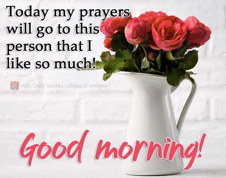 Today my prayers go to this person that I like so much! Good morning!