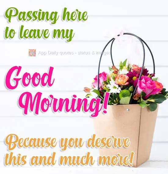 Só deixando aqui o meu Bom Dia! Porque você merece isso e muito mais!
