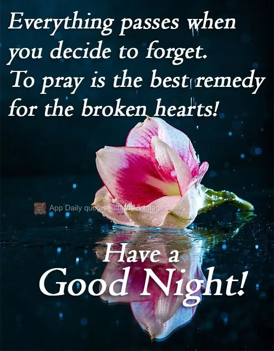 Tudo passa quando você resolve esquecer. Orar é o melhor remédio para corações feridos! 
 Tenha uma Boa Noite!