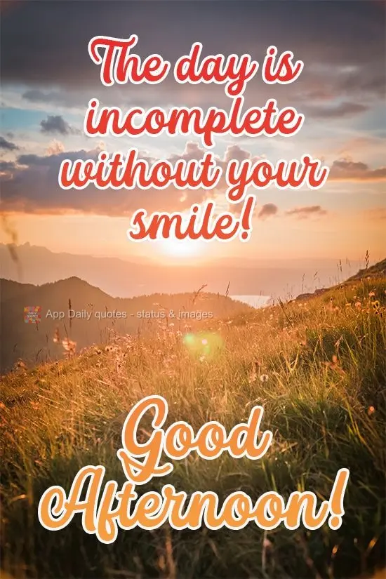 The day is incomplete without your smile! Good Afternoon!
