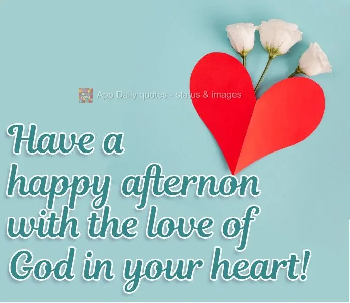 Have a happy afternon with the love of God in your heart!