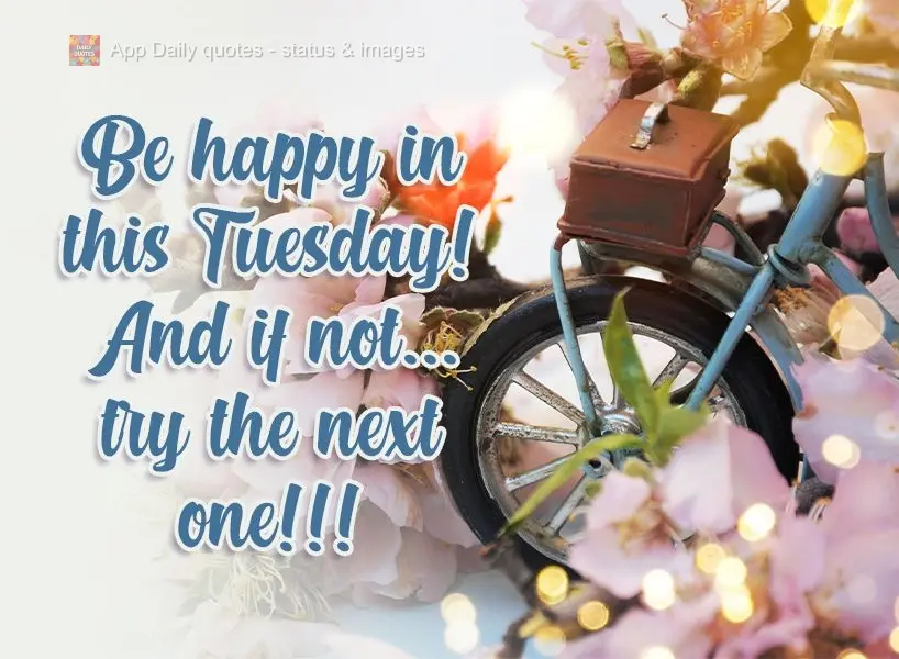 Seja feliz nesta Terça-feira! E se não for...Tente na próxima!!!
