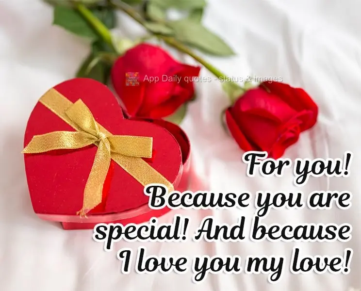 Para você! Porque você é especial! E porque eu te amo meu amor!
