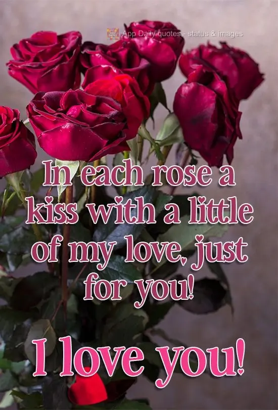 With each rose, a kiss with a little of my love, just for you! I love you!