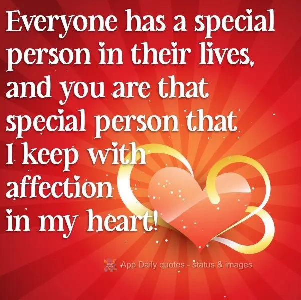 Everyone has a special person in their lives, and you are that special person that I hold in my heart with so much affection!